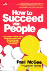 How to Succeed With People: cara-cara yang sungguh sangat mudah untuk menyatukan, memengaruhi, dan memotivasi hampir semua orang