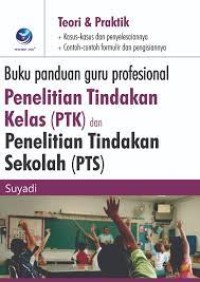 Buku Panduan Guru Profesional Penelitian Tindakan Kelas (PTK) dan Penelitian Tindakan Sekolah (PTS): teori dan praktek