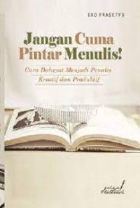 Jangan Cuma Pintar Menulis!: cara dahsyat menjadi penulis kreatif dan produktif