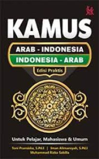 Kamus Arab-Indonesia Indonesia-Arab: edisi praktis untuk pelajar, mahasiswa, & umum