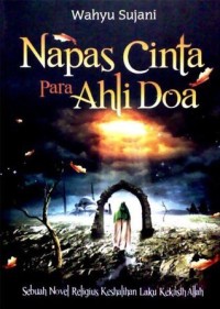 Napas Cinta Para Ahli Doa: sebuah novel religius keshalihan laku kekasih Allah